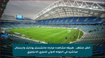 الكل منتظر.. طريقة مشاهدة مباراة مانشستر يونايتد وأرسنال مباشرة في الجولة الأولى للدوري الإنجليزي